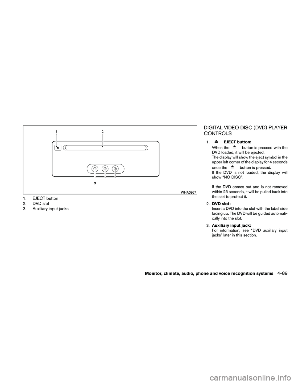 NISSAN PATHFINDER 2010 Owner´s Manual 1. EJECT button
2. DVD slot
3. Auxiliary input jacks
DIGITAL VIDEO DISC (DVD) PLAYER
CONTROLS
1.EJECT button:
When the
button is pressed with the
DVD loaded, it will be ejected.
The display will show NISSAN PATHFINDER 2010 Owner´s Manual 1. EJECT button
2. DVD slot
3. Auxiliary input jacks
DIGITAL VIDEO DISC (DVD) PLAYER
CONTROLS
1.EJECT button:
When the
button is pressed with the
DVD loaded, it will be ejected.
The display will show