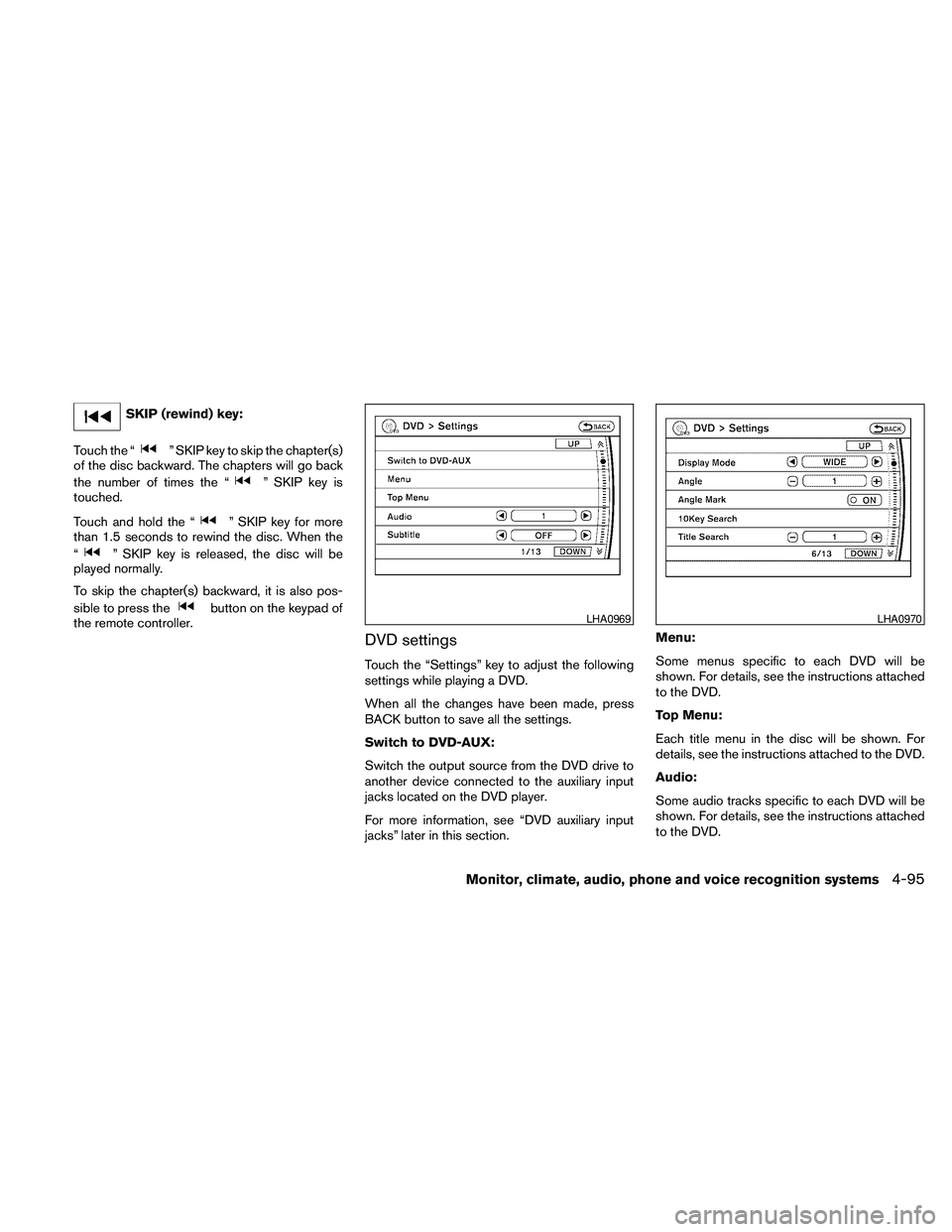 NISSAN PATHFINDER 2010 Owner´s Manual SKIP (rewind) key:
Touch the “
” SKIP key to skip the chapter(s)
of the disc backward. The chapters will go back
the number of times the “
” SKIP key is
touched.
Touch and hold the “
” SKI NISSAN PATHFINDER 2010 Owner´s Manual SKIP (rewind) key:
Touch the “
” SKIP key to skip the chapter(s)
of the disc backward. The chapters will go back
the number of times the “
” SKIP key is
touched.
Touch and hold the “
” SKI