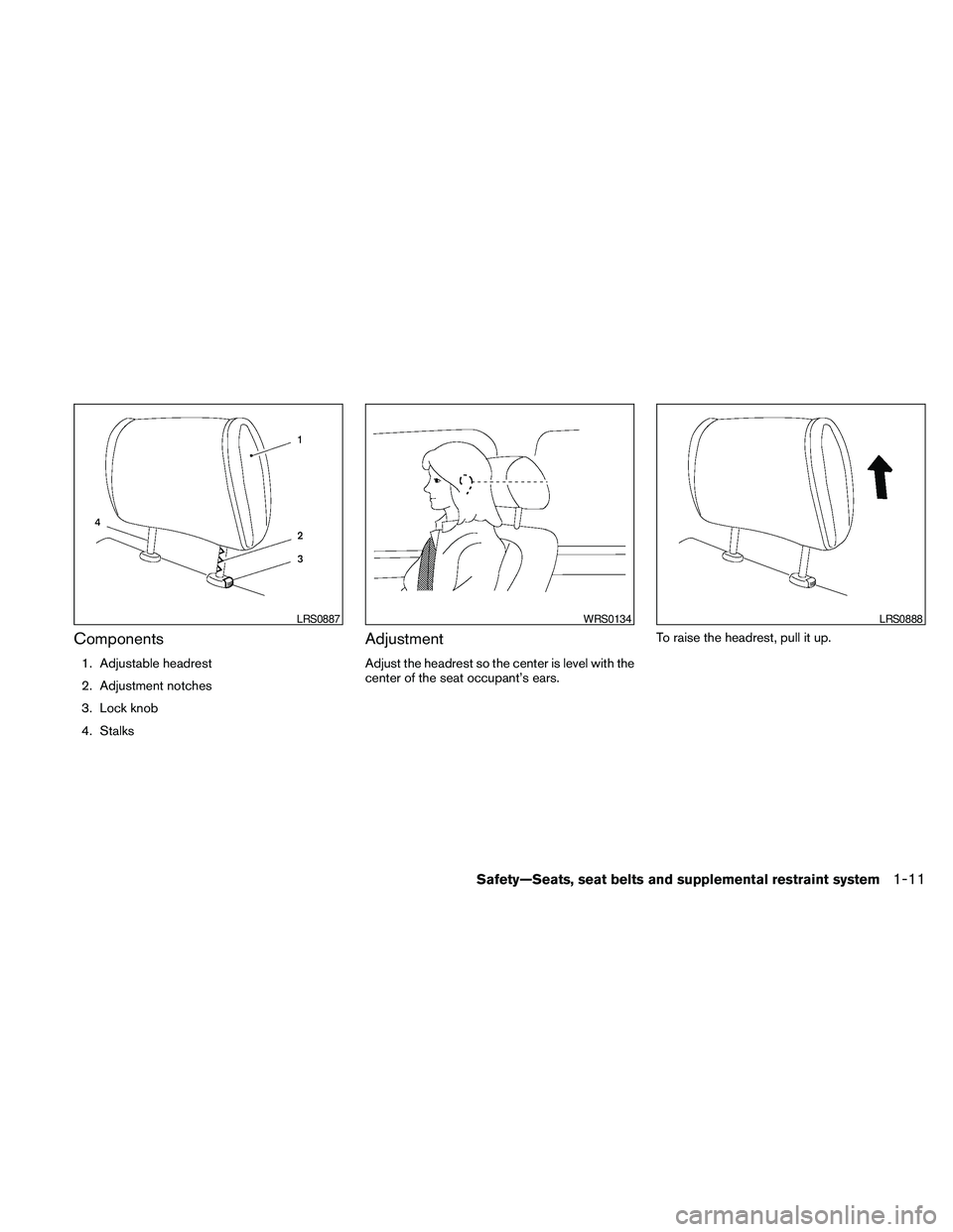 NISSAN PATHFINDER 2010 Owner´s Manual Components
1. Adjustable headrest
2. Adjustment notches
3. Lock knob
4. Stalks
Adjustment
Adjust the headrest so the center is level with the
center of the seat occupant’s ears.To raise the headrest NISSAN PATHFINDER 2010 Owner´s Manual Components
1. Adjustable headrest
2. Adjustment notches
3. Lock knob
4. Stalks
Adjustment
Adjust the headrest so the center is level with the
center of the seat occupant’s ears.To raise the headrest