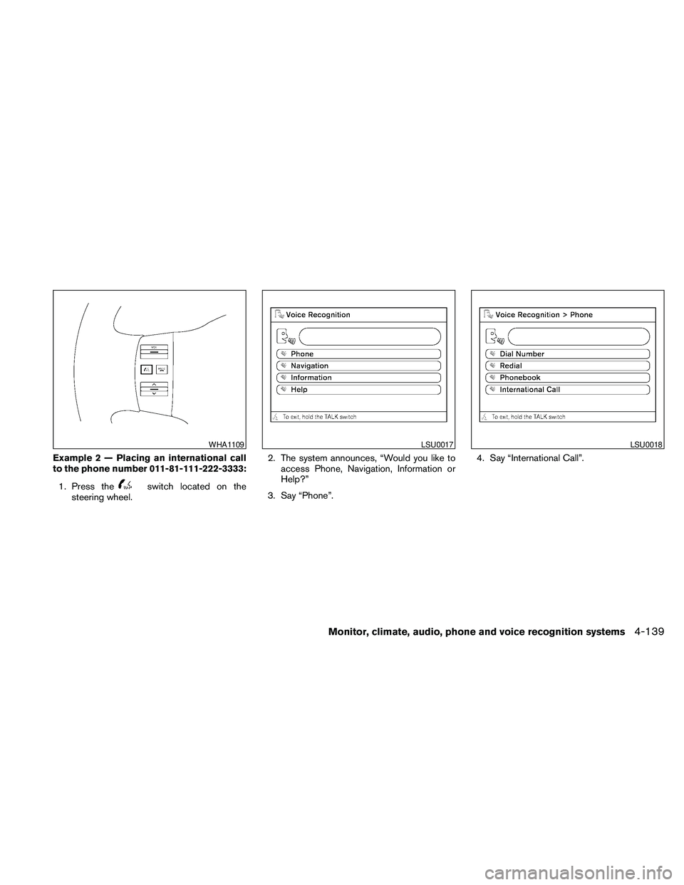 NISSAN PATHFINDER 2010 Owner´s Manual Example 2 — Placing an international call
to the phone number 011-81-111-222-3333:
1. Press the
switch located on the
steering wheel.2. The system announces, “Would you like to
access Phone, Navig NISSAN PATHFINDER 2010 Owner´s Manual Example 2 — Placing an international call
to the phone number 011-81-111-222-3333:
1. Press the
switch located on the
steering wheel.2. The system announces, “Would you like to
access Phone, Navig