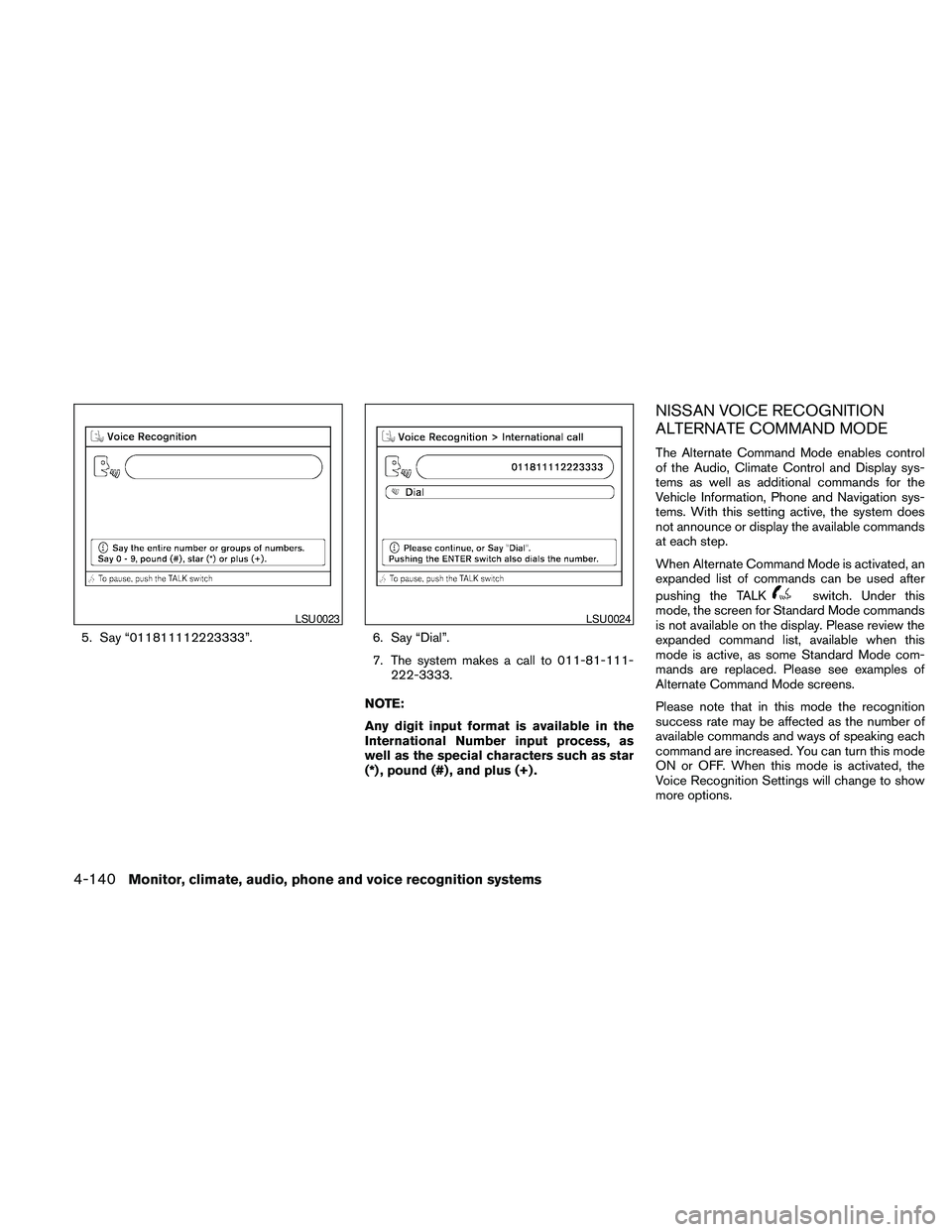 NISSAN PATHFINDER 2010 Owner´s Manual 5. Say “011811112223333”. 6. Say “Dial”.
7. The system makes a call to 011-81-111-
222-3333.
NOTE:
Any digit input format is available in the
International Number input process, as
well as the NISSAN PATHFINDER 2010 Owner´s Manual 5. Say “011811112223333”. 6. Say “Dial”.
7. The system makes a call to 011-81-111-
222-3333.
NOTE:
Any digit input format is available in the
International Number input process, as
well as the
