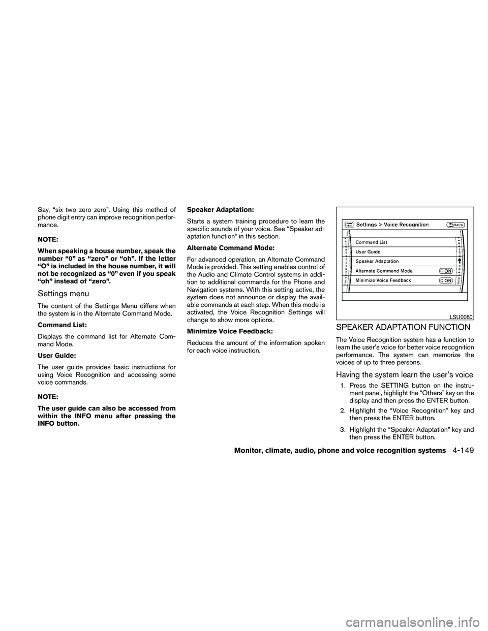NISSAN PATHFINDER 2010  Owner´s Manual Say, “six two zero zero”. Using this method of
phone digit entry can improve recognition perfor-
mance.
NOTE:
When speaking a house number, speak the
number “0” as “zero” or “oh”. If t