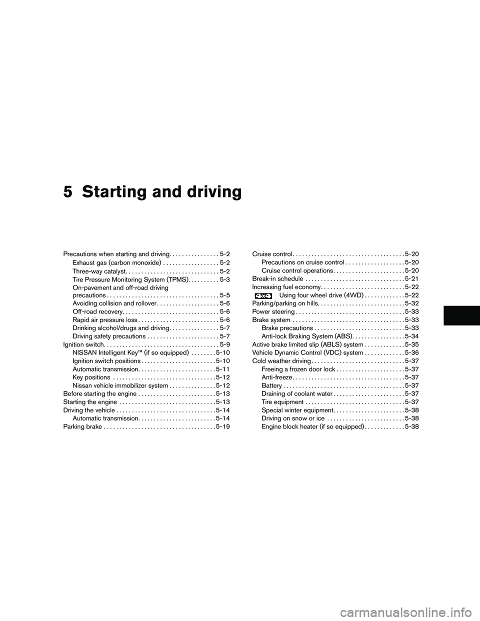 NISSAN PATHFINDER 2010  Owner´s Manual 5 Starting and driving
Precautions when starting and driving................5-2
Exhaust gas (carbon monoxide)..................5-2
Three-way catalyst..............................5-2
Tire Pressure Mon