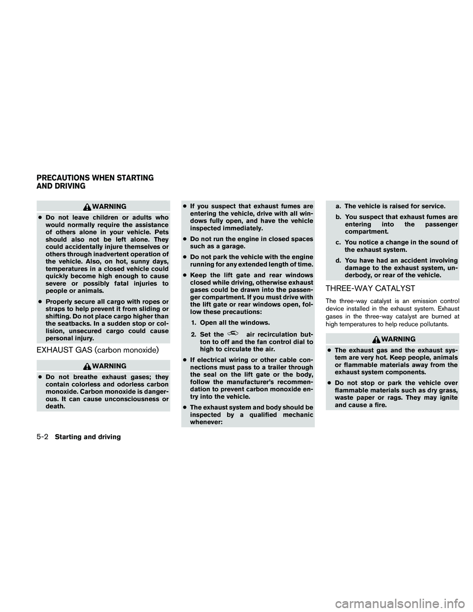 NISSAN PATHFINDER 2010  Owner´s Manual WARNING
cDo not leave children or adults who
would normally require the assistance
of others alone in your vehicle. Pets
should also not be left alone. They
could accidentally injure themselves or
oth