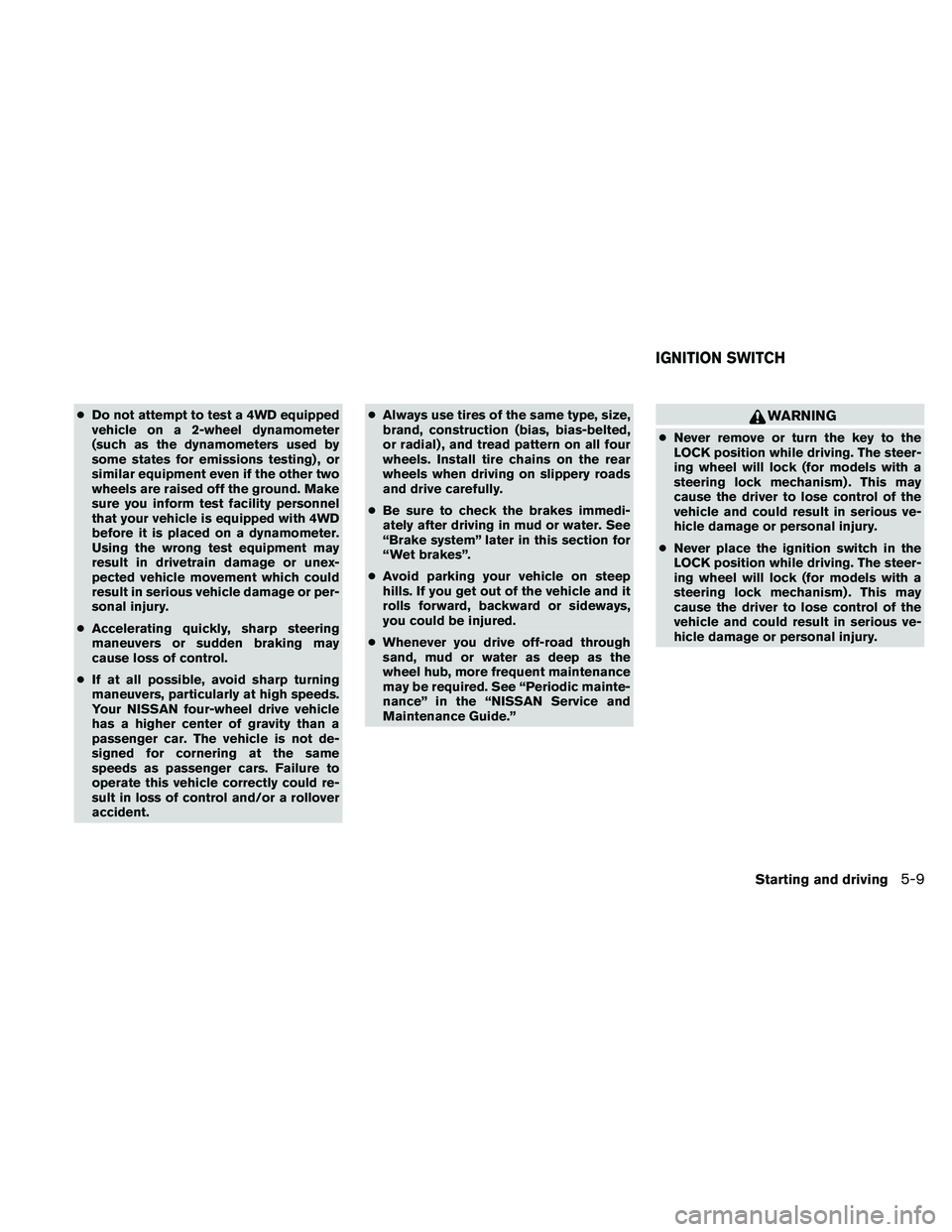 NISSAN PATHFINDER 2010  Owner´s Manual cDo not attempt to test a 4WD equipped
vehicle on a 2-wheel dynamometer
(such as the dynamometers used by
some states for emissions testing) , or
similar equipment even if the other two
wheels are rai