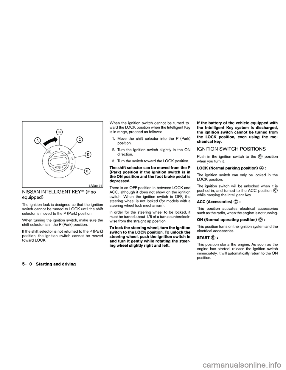 NISSAN PATHFINDER 2010  Owner´s Manual NISSAN INTELLIGENT KEY™ (if so
equipped)
The ignition lock is designed so that the ignition
switch cannot be turned to LOCK until the shift
selector is moved to the P (Park) position.
When turning t