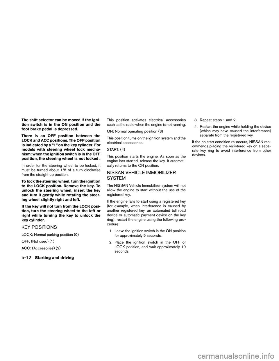 NISSAN PATHFINDER 2010  Owner´s Manual The shift selector can be moved if the igni-
tion switch is in the ON position and the
foot brake pedal is depressed.
There is an OFF position between the
LOCK and ACC positions. The OFF position
is i