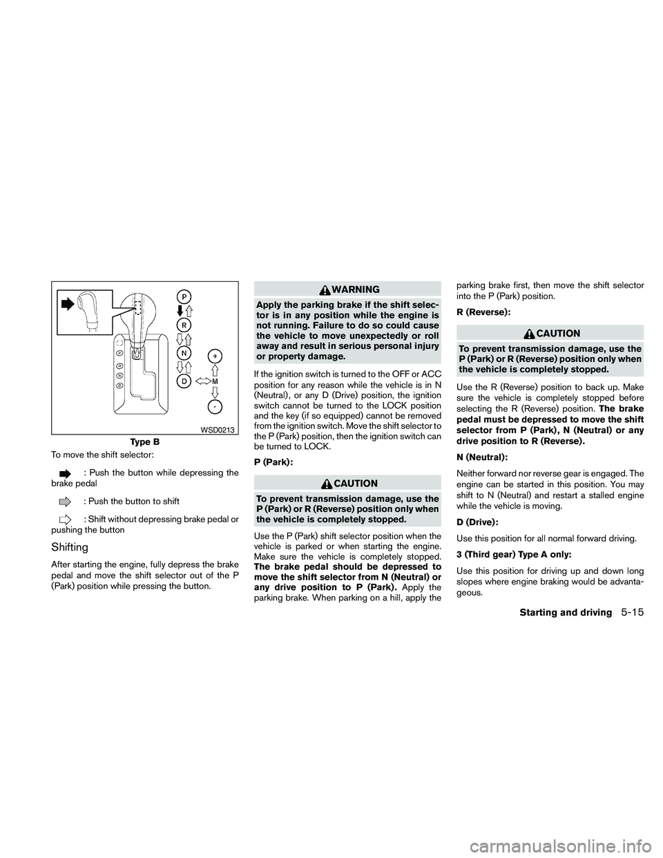 NISSAN PATHFINDER 2010  Owner´s Manual To move the shift selector:
: Push the button while depressing the
brake pedal
: Push the button to shift
: Shift without depressing brake pedal or
pushing the button
Shifting
After starting the engin