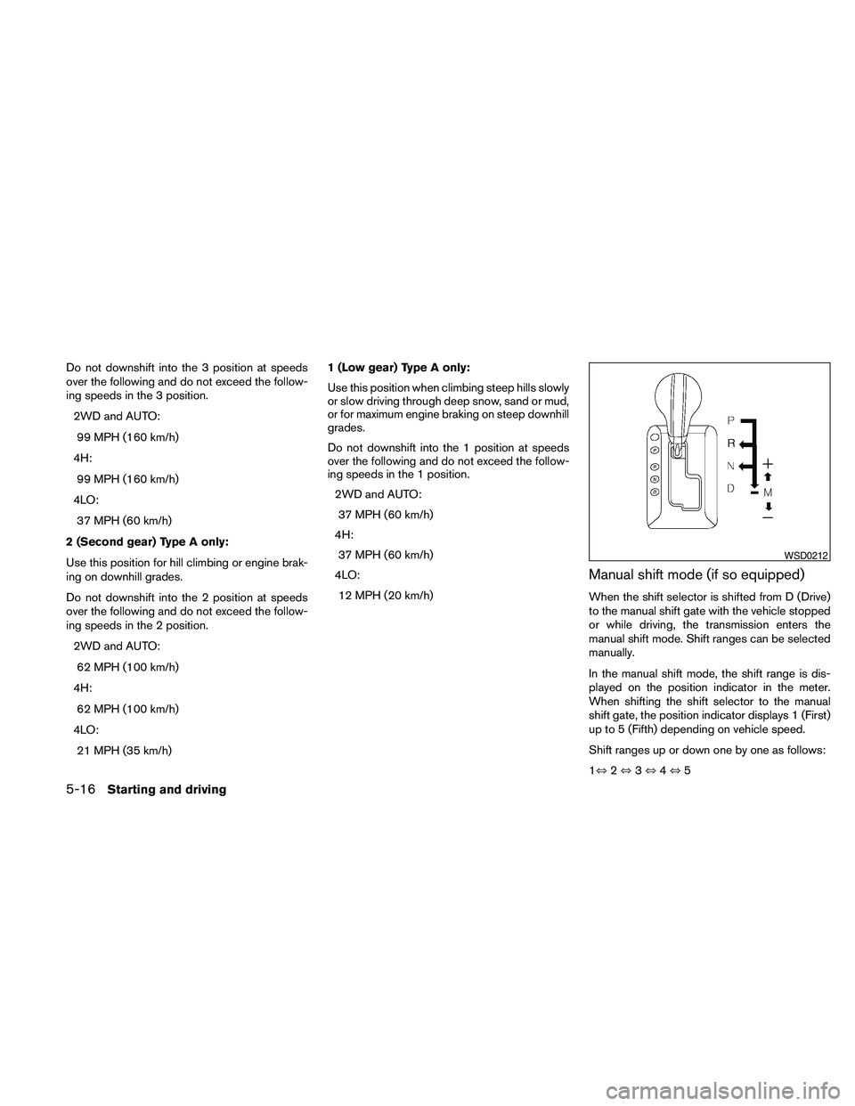 NISSAN PATHFINDER 2010  Owner´s Manual Do not downshift into the 3 position at speeds
over the following and do not exceed the follow-
ing speeds in the 3 position.
2WD and AUTO:
99 MPH (160 km/h)
4H:
99 MPH (160 km/h)
4LO:
37 MPH (60 km/h