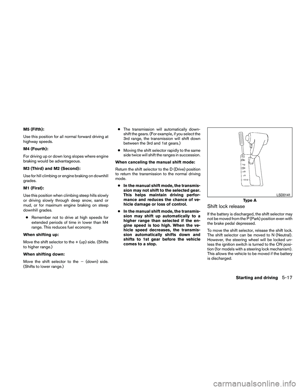 NISSAN PATHFINDER 2010  Owner´s Manual M5 (Fifth):
Use this position for all normal forward driving at
highway speeds.
M4 (Fourth):
For driving up or down long slopes where engine
braking would be advantageous.
M3 (Third) and M2 (Second):
