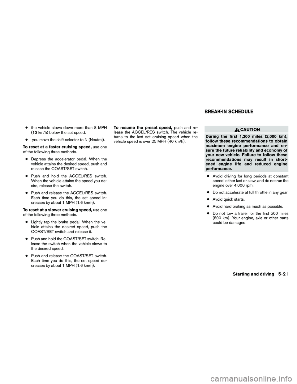 NISSAN PATHFINDER 2010  Owner´s Manual cthe vehicle slows down more than 8 MPH
(13 km/h) below the set speed.
cyou move the shift selector to N (Neutral) .
To reset at a faster cruising speed,use one
of the following three methods.
cDepres