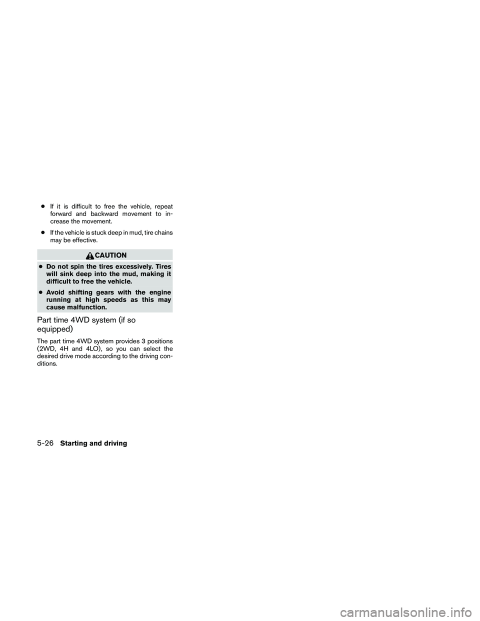 NISSAN PATHFINDER 2010  Owner´s Manual cIf it is difficult to free the vehicle, repeat
forward and backward movement to in-
crease the movement.
cIf the vehicle is stuck deep in mud, tire chains
may be effective.
CAUTION
cDo not spin the t