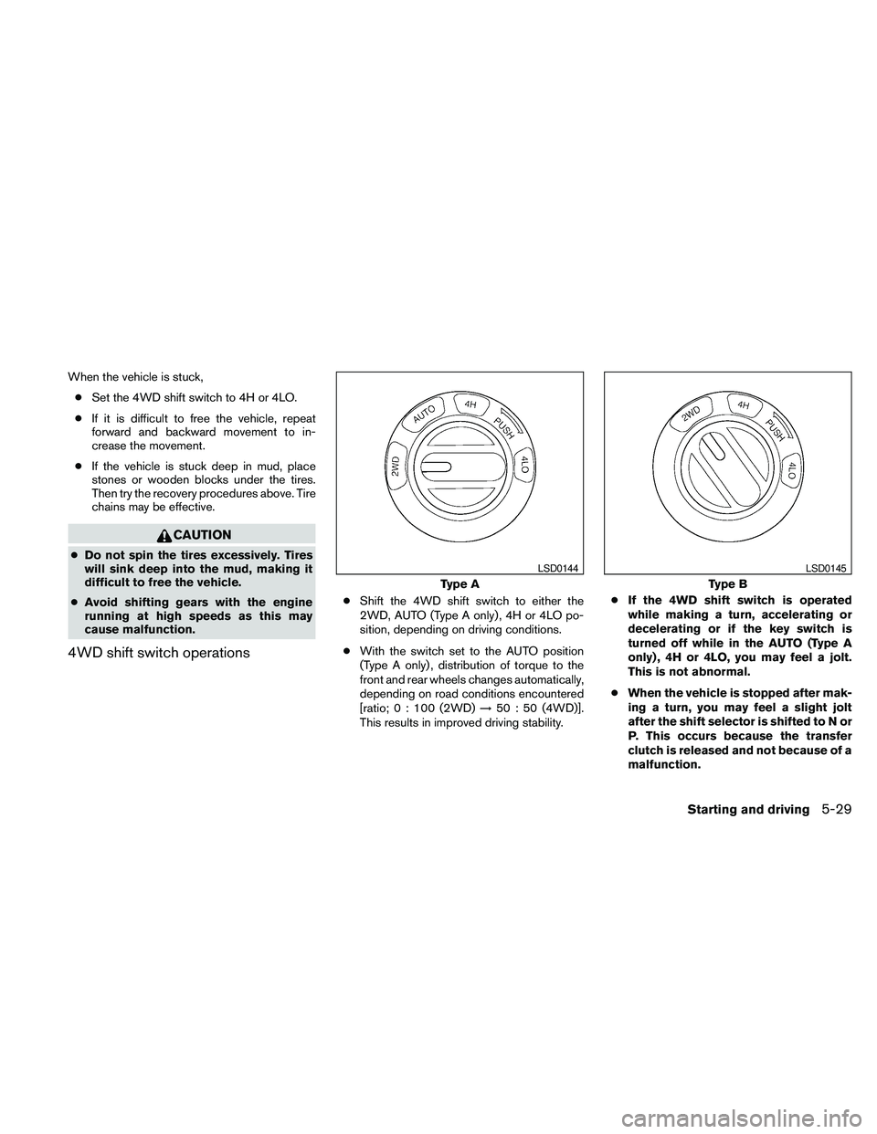 NISSAN PATHFINDER 2010  Owner´s Manual When the vehicle is stuck,
cSet the 4WD shift switch to 4H or 4LO.
cIf it is difficult to free the vehicle, repeat
forward and backward movement to in-
crease the movement.
cIf the vehicle is stuck de