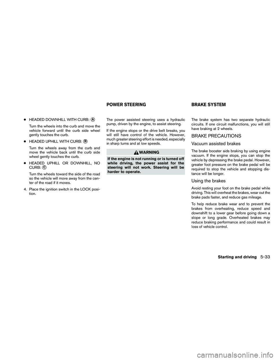 NISSAN PATHFINDER 2010  Owner´s Manual cHEADED DOWNHILL WITH CURB:sA
Turn the wheels into the curb and move the
vehicle forward until the curb side wheel
gently touches the curb.
cHEADED UPHILL WITH CURB:
sB
Turn the wheels away from the c