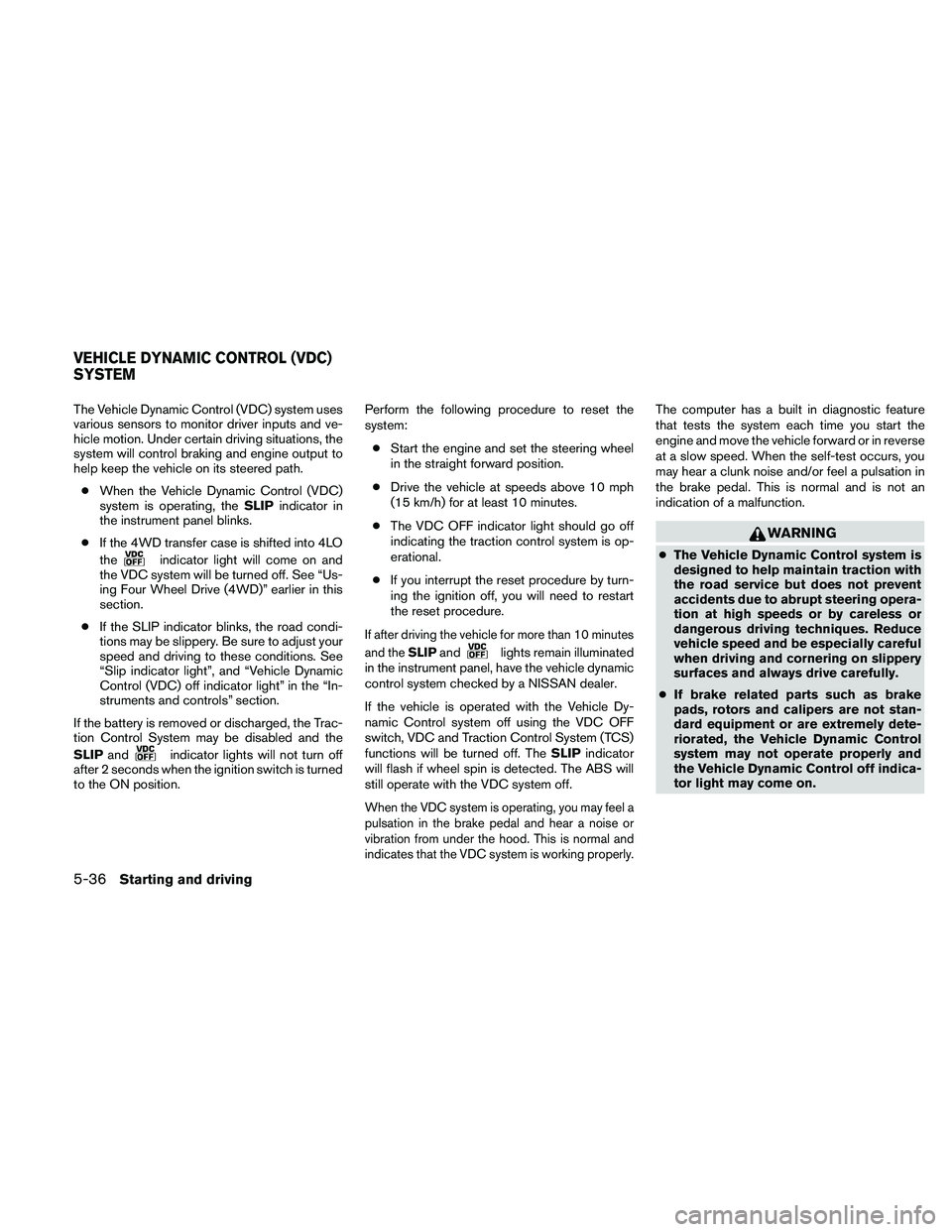 NISSAN PATHFINDER 2010  Owner´s Manual The Vehicle Dynamic Control (VDC) system uses
various sensors to monitor driver inputs and ve-
hicle motion. Under certain driving situations, the
system will control braking and engine output to
help
