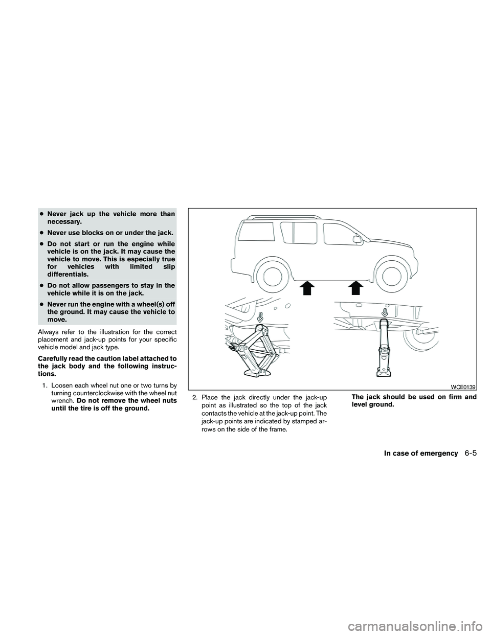 NISSAN PATHFINDER 2010  Owner´s Manual cNever jack up the vehicle more than
necessary.
cNever use blocks on or under the jack.
cDo not start or run the engine while
vehicle is on the jack. It may cause the
vehicle to move. This is especial