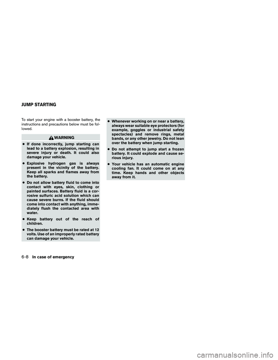 NISSAN PATHFINDER 2010  Owner´s Manual To start your engine with a booster battery, the
instructions and precautions below must be fol-
lowed.
WARNING
cIf done incorrectly, jump starting can
lead to a battery explosion, resulting in
severe