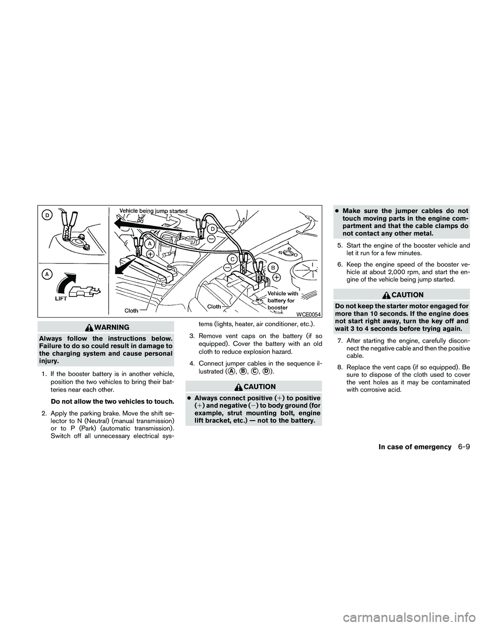 NISSAN PATHFINDER 2010  Owner´s Manual WARNING
Always follow the instructions below.
Failure to do so could result in damage to
the charging system and cause personal
injury.
1. If the booster battery is in another vehicle,
position the tw