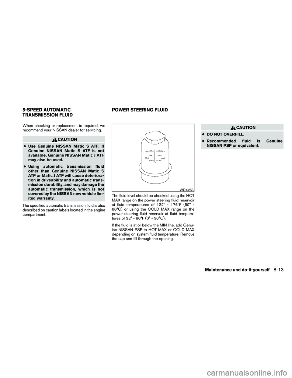 NISSAN PATHFINDER 2010 Owner´s Manual When checking or replacement is required, we
recommend your NISSAN dealer for servicing.
CAUTION
cUse Genuine NISSAN Matic S ATF. If
Genuine NISSAN Matic S ATF is not
available, Genuine NISSAN Matic J NISSAN PATHFINDER 2010 Owner´s Manual When checking or replacement is required, we
recommend your NISSAN dealer for servicing.
CAUTION
cUse Genuine NISSAN Matic S ATF. If
Genuine NISSAN Matic S ATF is not
available, Genuine NISSAN Matic J