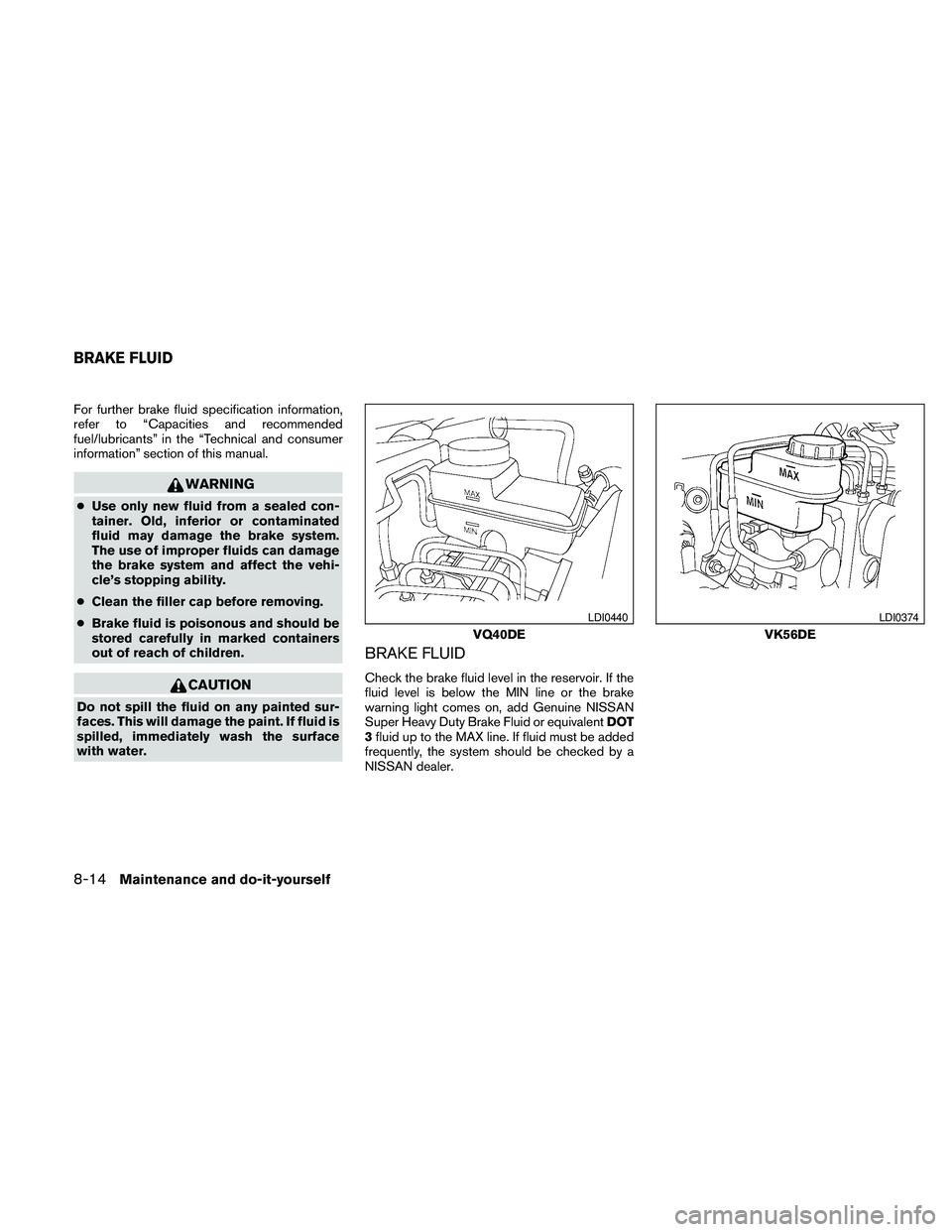 NISSAN PATHFINDER 2010 Owner´s Manual For further brake fluid specification information,
refer to “Capacities and recommended
fuel/lubricants” in the “Technical and consumer
information” section of this manual.
WARNING
cUse only n NISSAN PATHFINDER 2010 Owner´s Manual For further brake fluid specification information,
refer to “Capacities and recommended
fuel/lubricants” in the “Technical and consumer
information” section of this manual.
WARNING
cUse only n