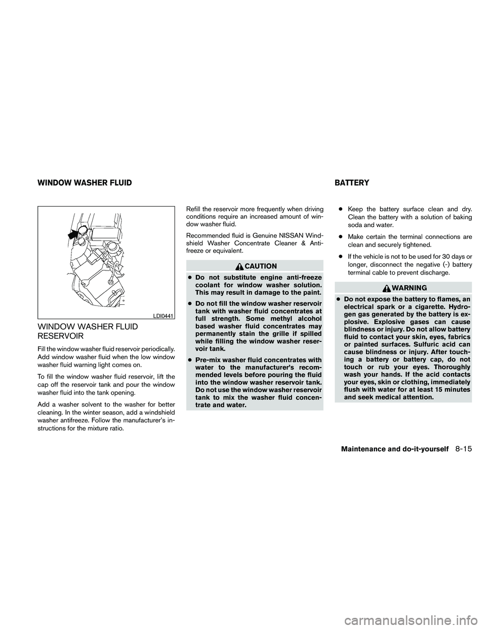 NISSAN PATHFINDER 2010  Owner´s Manual WINDOW WASHER FLUID
RESERVOIR
Fill the window washer fluid reservoir periodically.
Add window washer fluid when the low window
washer fluid warning light comes on.
To fill the window washer fluid rese