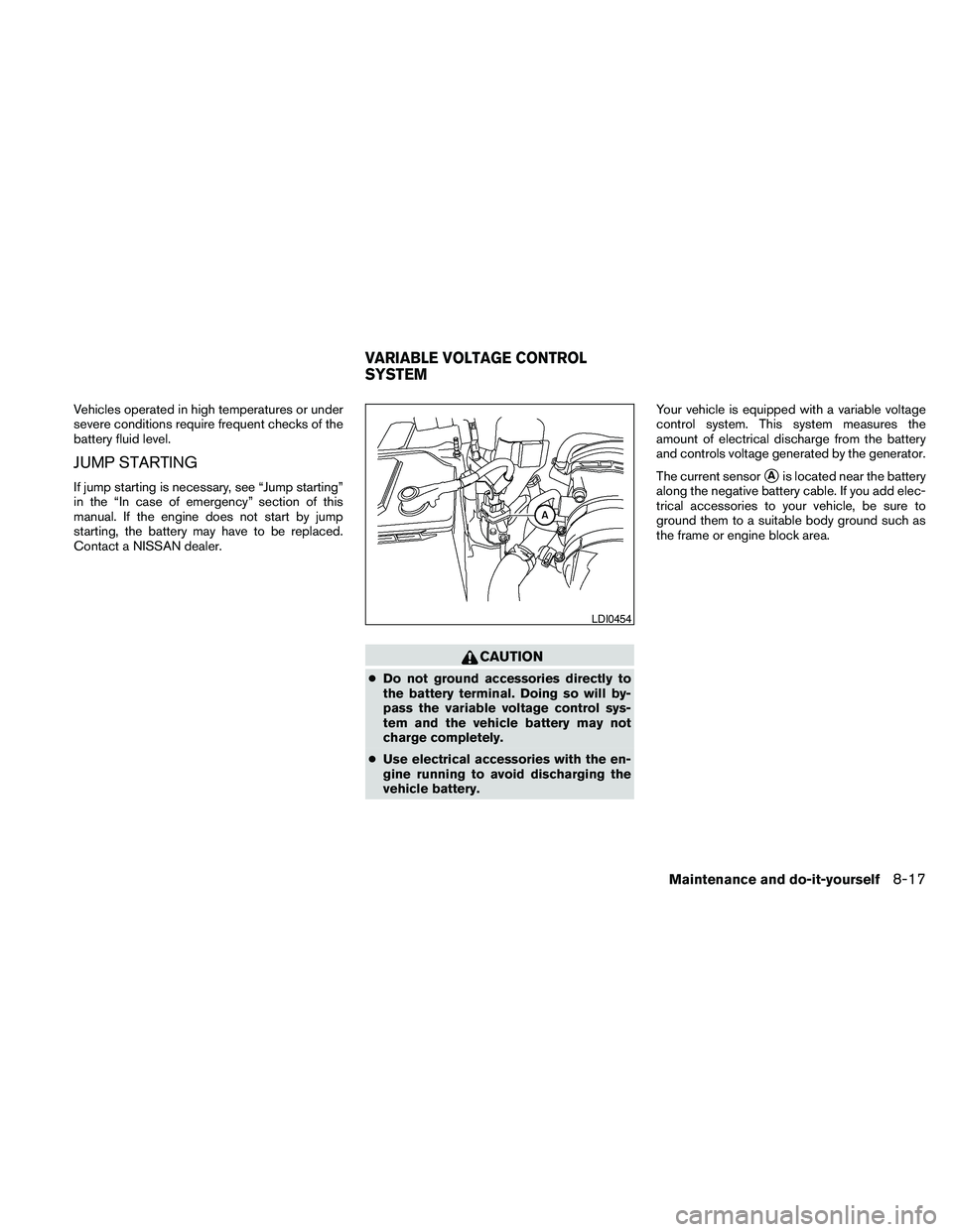 NISSAN PATHFINDER 2010  Owner´s Manual Vehicles operated in high temperatures or under
severe conditions require frequent checks of the
battery fluid level.
JUMP STARTING
If jump starting is necessary, see “Jump starting”
in the “In 
