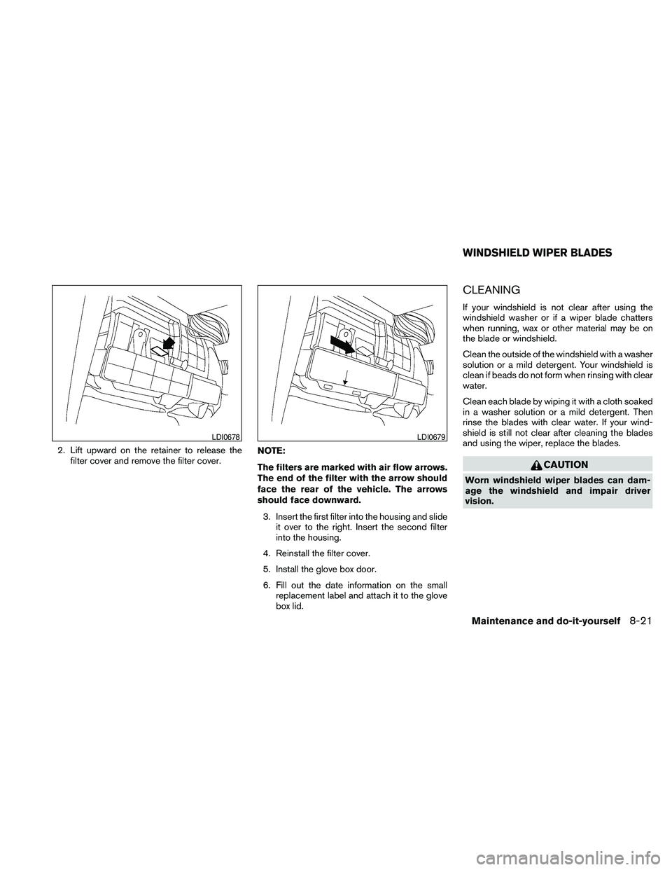 NISSAN PATHFINDER 2010  Owner´s Manual 2. Lift upward on the retainer to release the
filter cover and remove the filter cover.NOTE:
The filters are marked with air flow arrows.
The end of the filter with the arrow should
face the rear of t