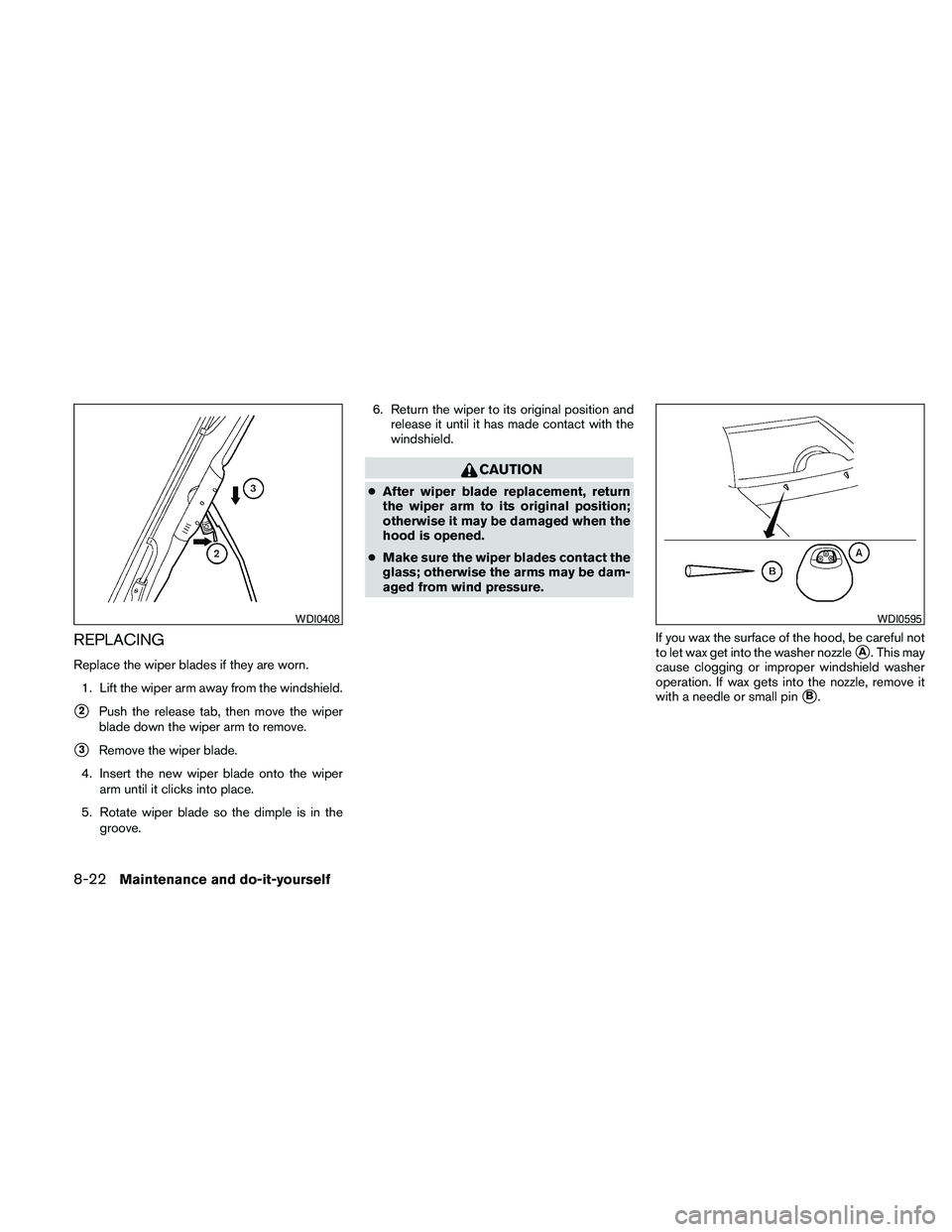 NISSAN PATHFINDER 2010  Owner´s Manual REPLACING
Replace the wiper blades if they are worn.
1. Lift the wiper arm away from the windshield.
s2Push the release tab, then move the wiper
blade down the wiper arm to remove.
s3Remove the wiper 