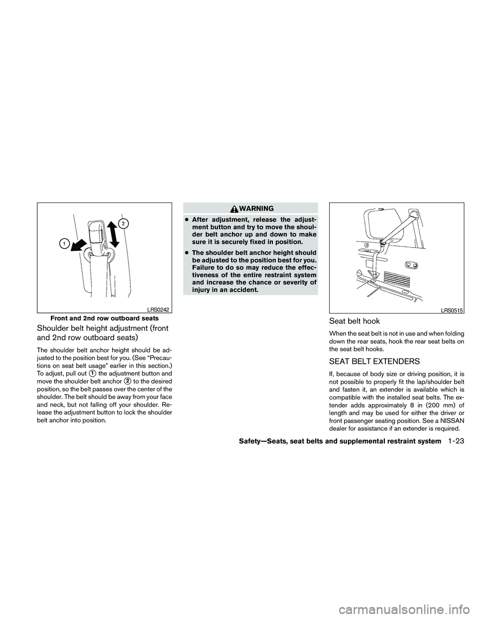 NISSAN PATHFINDER 2010  Owner´s Manual Shoulder belt height adjustment (front
and 2nd row outboard seats)
The shoulder belt anchor height should be ad-
justed to the position best for you. (See “Precau-
tions on seat belt usage” earlie