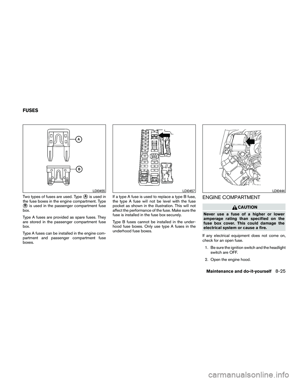 NISSAN PATHFINDER 2010  Owner´s Manual Two types of fuses are used. TypesAis used in
the fuse boxes in the engine compartment. Type
sBis used in the passenger compartment fuse
box.
Type A fuses are provided as spare fuses. They
are stored 