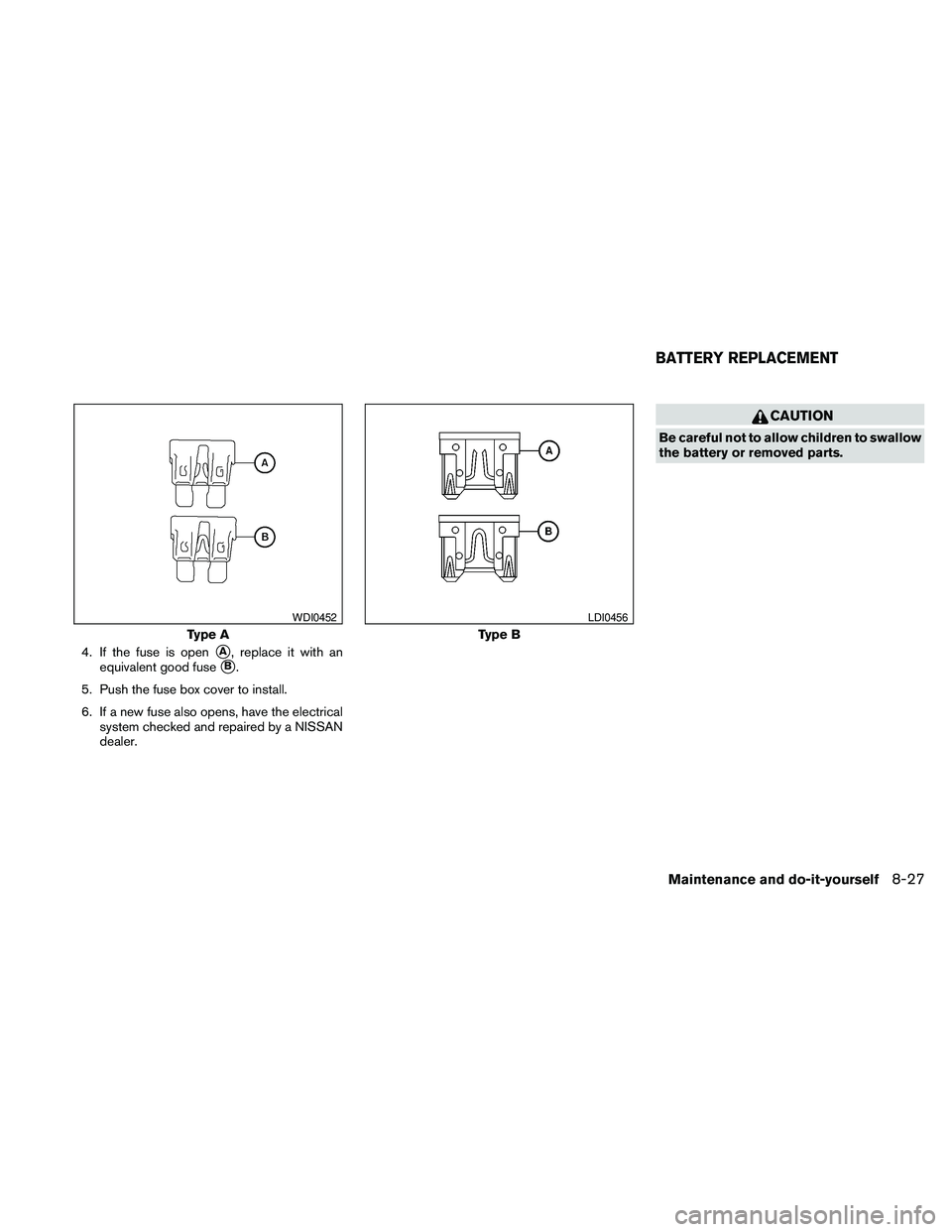NISSAN PATHFINDER 2010  Owner´s Manual 4. If the fuse is opensA, replace it with an
equivalent good fuse
sB.
5. Push the fuse box cover to install.
6. If a new fuse also opens, have the electrical
system checked and repaired by a NISSAN
de