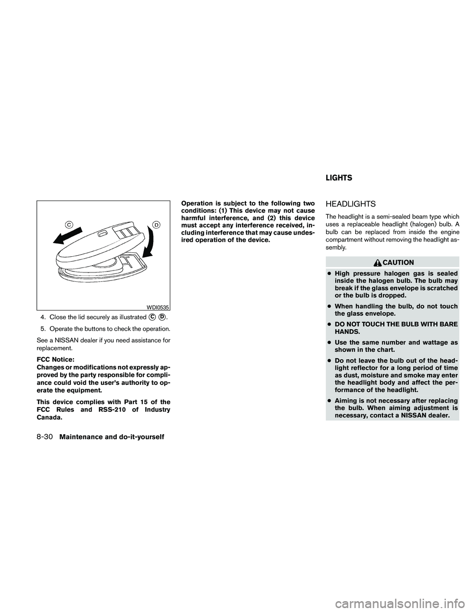 NISSAN PATHFINDER 2010  Owner´s Manual 4. Close the lid securely as illustratedsCsD.
5. Operate the buttons to check the operation.
See a NISSAN dealer if you need assistance for
replacement.
FCC Notice:
Changes or modifications not expres