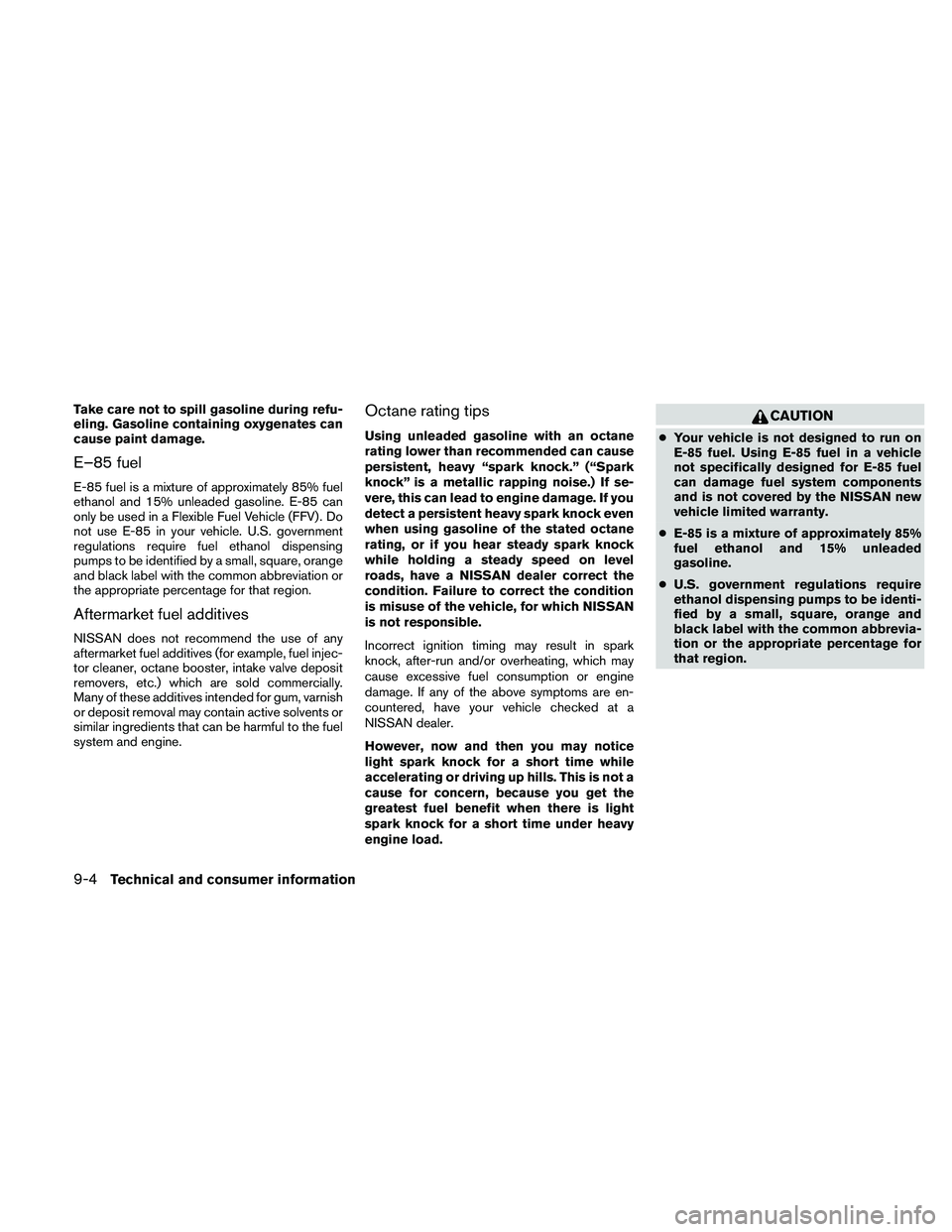 NISSAN PATHFINDER 2010 Owner´s Manual Take care not to spill gasoline during refu-
eling. Gasoline containing oxygenates can
cause paint damage.
E–85 fuel
E-85 fuel is a mixture of approximately 85% fuel
ethanol and 15% unleaded gasolin NISSAN PATHFINDER 2010 Owner´s Manual Take care not to spill gasoline during refu-
eling. Gasoline containing oxygenates can
cause paint damage.
E–85 fuel
E-85 fuel is a mixture of approximately 85% fuel
ethanol and 15% unleaded gasolin