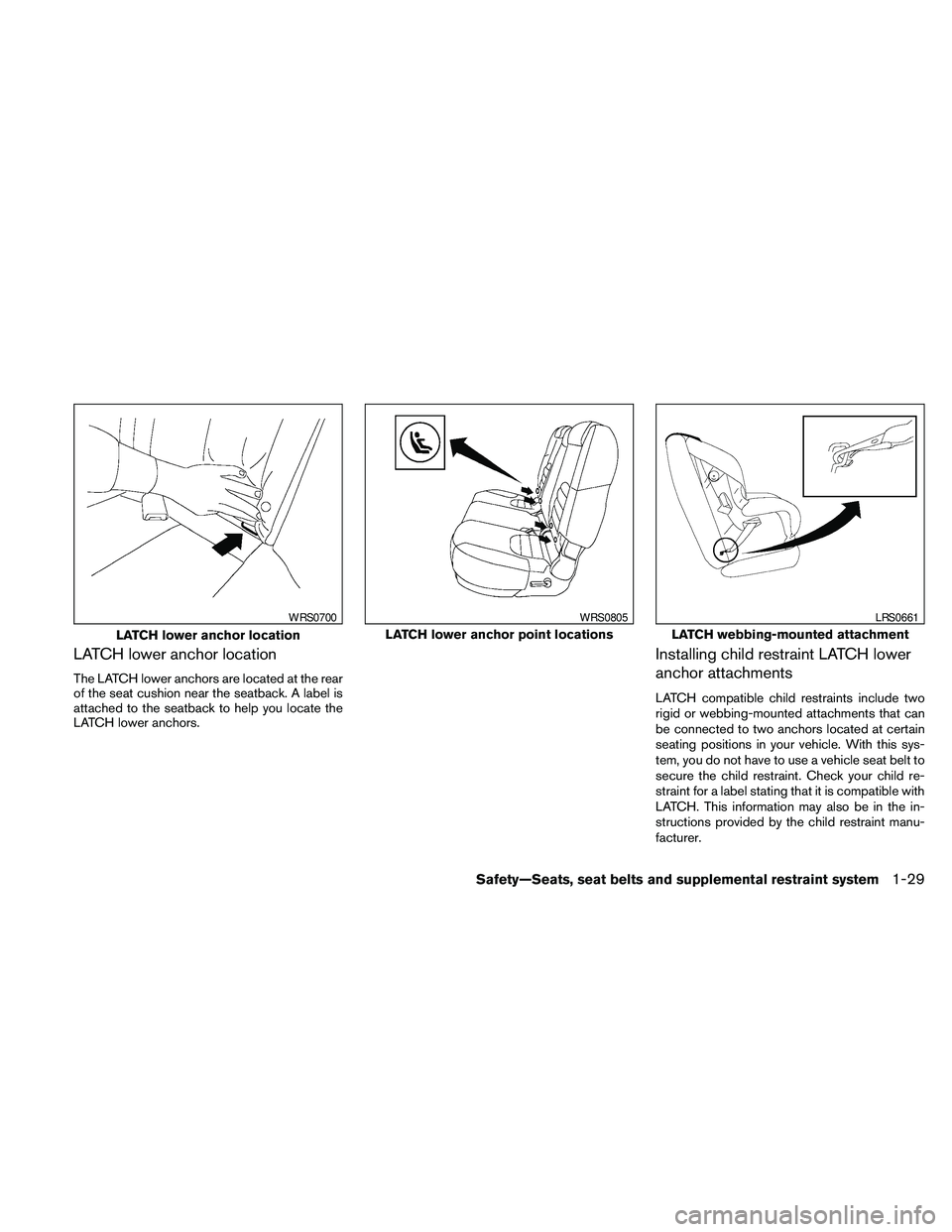NISSAN PATHFINDER 2010  Owner´s Manual LATCH lower anchor location
The LATCH lower anchors are located at the rear
of the seat cushion near the seatback. A label is
attached to the seatback to help you locate the
LATCH lower anchors.
Insta