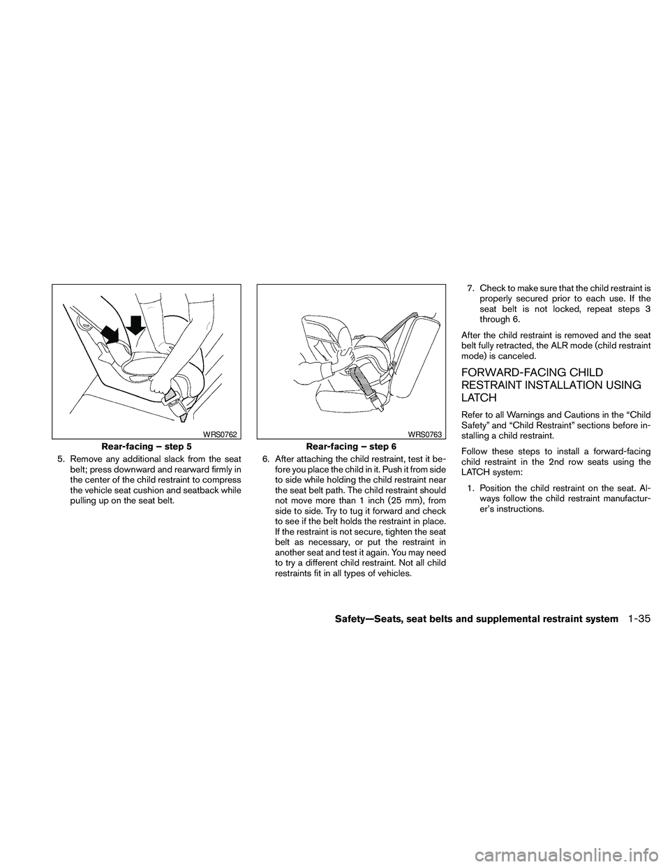 NISSAN PATHFINDER 2010  Owner´s Manual 5. Remove any additional slack from the seat
belt; press downward and rearward firmly in
the center of the child restraint to compress
the vehicle seat cushion and seatback while
pulling up on the sea
