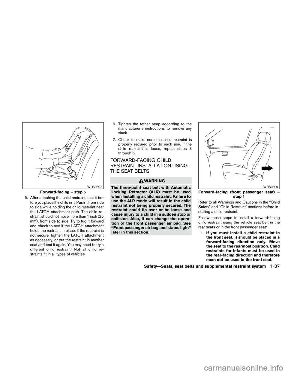 NISSAN PATHFINDER 2010  Owner´s Manual 5. After attaching the child restraint, test it be-
fore you place the child in it. Push it from side
to side while holding the child restraint near
the LATCH attachment path. The child re-
straint sh