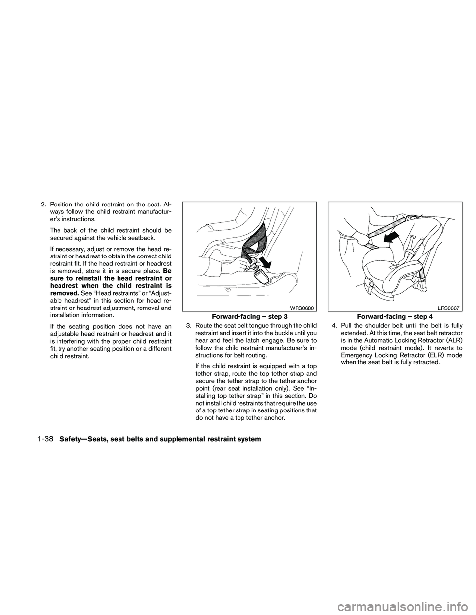 NISSAN PATHFINDER 2010  Owner´s Manual 2. Position the child restraint on the seat. Al-
ways follow the child restraint manufactur-
er’s instructions.
The back of the child restraint should be
secured against the vehicle seatback.
If nec