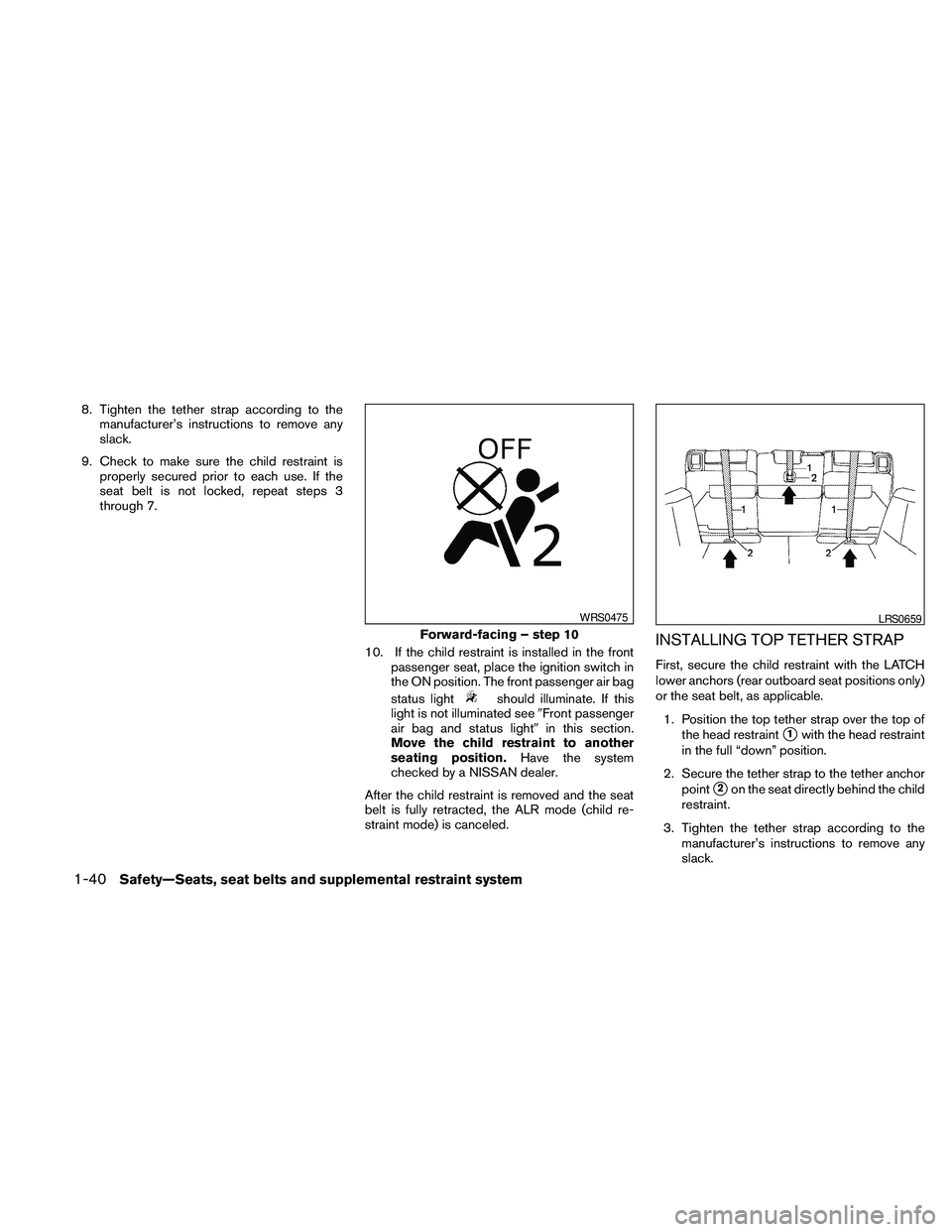NISSAN PATHFINDER 2010  Owner´s Manual 8. Tighten the tether strap according to the
manufacturer’s instructions to remove any
slack.
9. Check to make sure the child restraint is
properly secured prior to each use. If the
seat belt is not