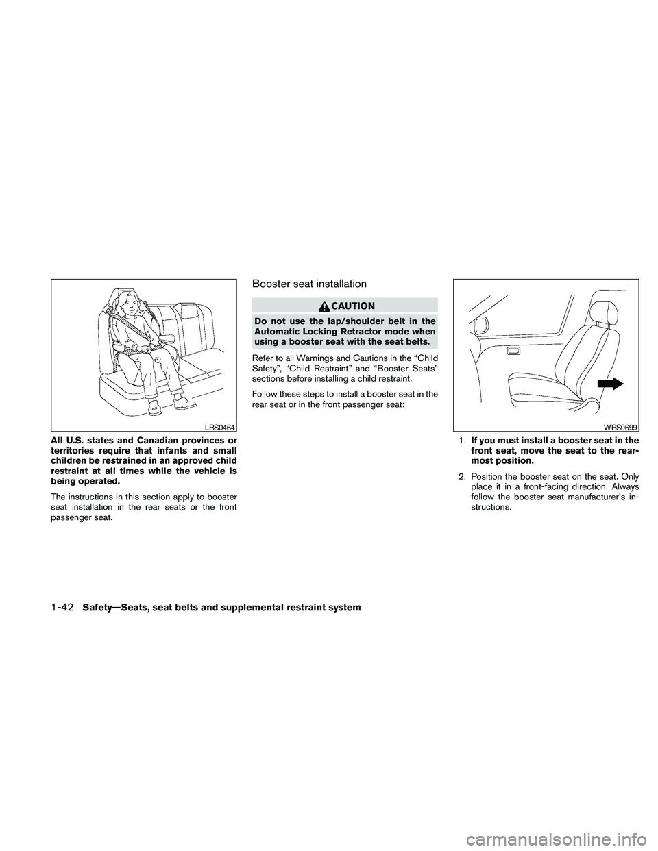 NISSAN PATHFINDER 2010  Owner´s Manual All U.S. states and Canadian provinces or
territories require that infants and small
children be restrained in an approved child
restraint at all times while the vehicle is
being operated.
The instruc
