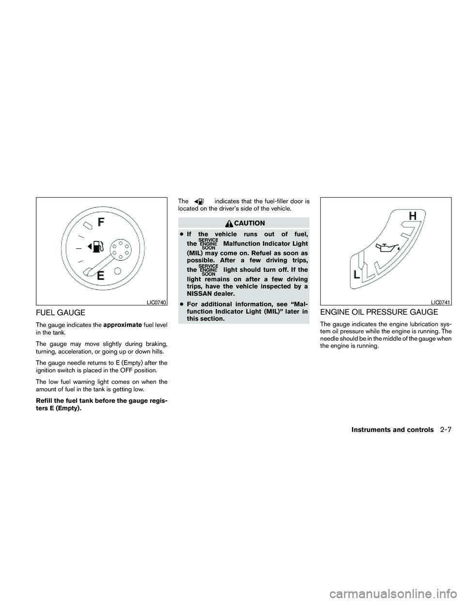 NISSAN PATHFINDER 2010 Owner´s Manual FUEL GAUGE
The gauge indicates theapproximatefuel level
in the tank.
The gauge may move slightly during braking,
turning, acceleration, or going up or down hills.
The gauge needle returns to E (Empty) NISSAN PATHFINDER 2010 Owner´s Manual FUEL GAUGE
The gauge indicates theapproximatefuel level
in the tank.
The gauge may move slightly during braking,
turning, acceleration, or going up or down hills.
The gauge needle returns to E (Empty)