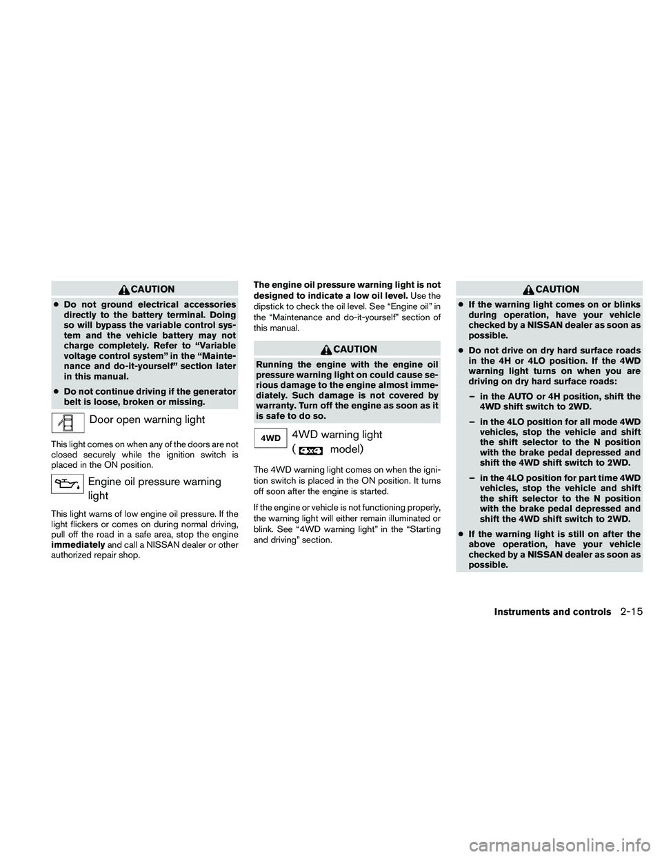 NISSAN PATHFINDER 2010  Owner´s Manual CAUTION
cDo not ground electrical accessories
directly to the battery terminal. Doing
so will bypass the variable control sys-
tem and the vehicle battery may not
charge completely. Refer to “Variab