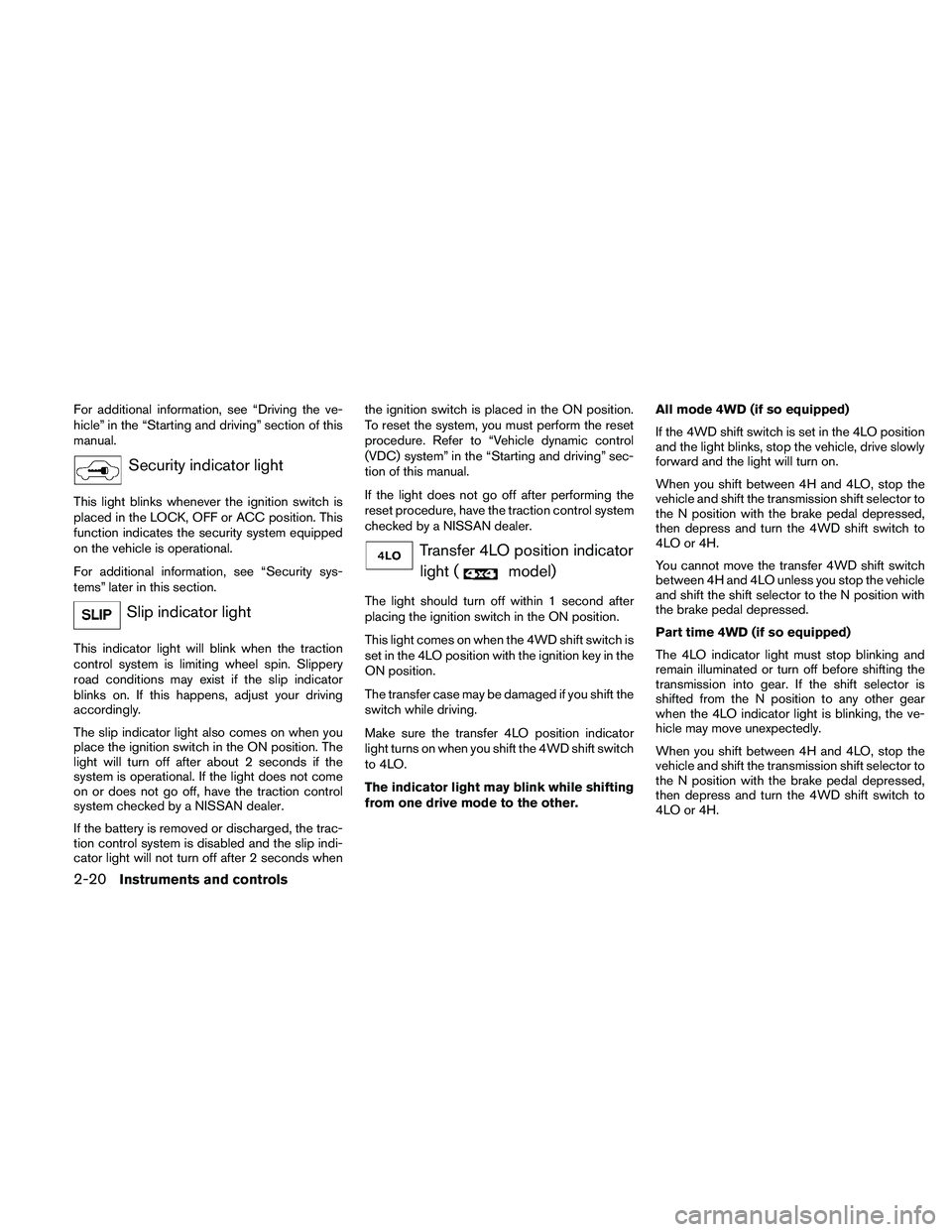 NISSAN PATHFINDER 2010  Owner´s Manual For additional information, see “Driving the ve-
hicle” in the “Starting and driving” section of this
manual.
Security indicator light
This light blinks whenever the ignition switch is
placed 
