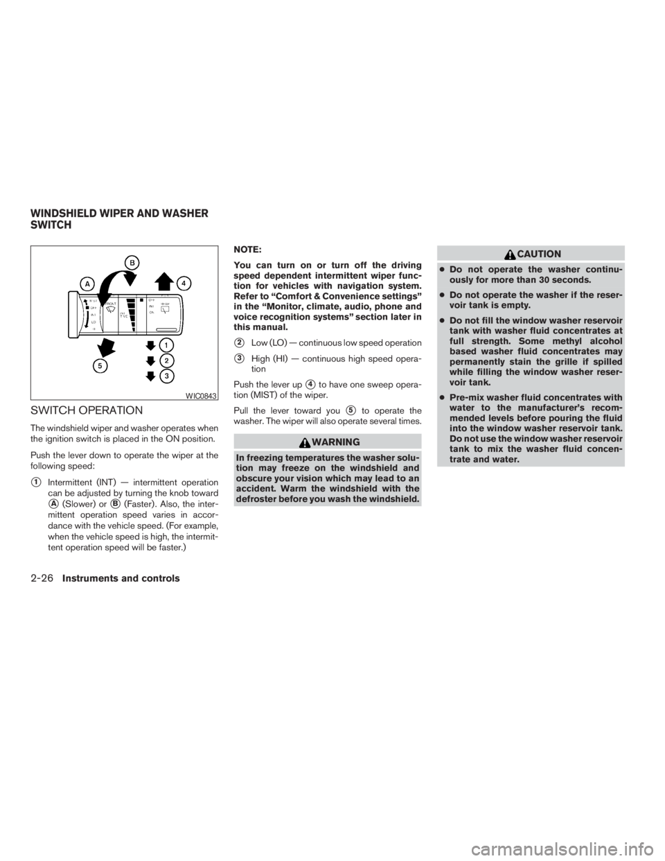 NISSAN PATHFINDER 2009  Owner´s Manual SWITCH OPERATION
The windshield wiper and washer operates when
the ignition switch is placed in the ON position.
Push the lever down to operate the wiper at the
following speed:
s1Intermittent (INT) �