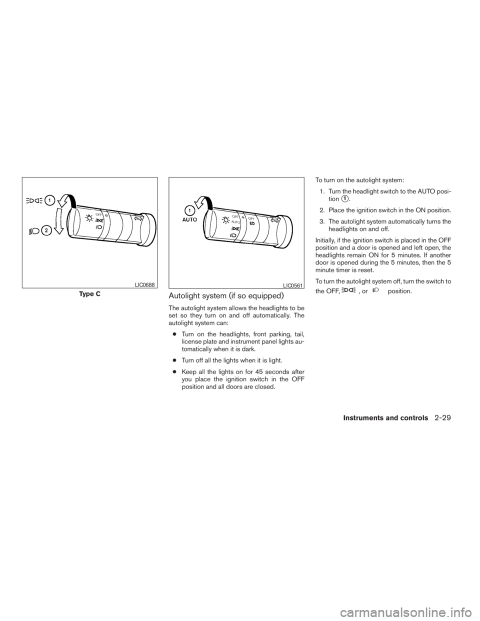 NISSAN PATHFINDER 2009  Owner´s Manual Autolight system (if so equipped)
The autolight system allows the headlights to be
set so they turn on and off automatically. The
autolight system can:
cTurn on the headlights, front parking, tail,
li