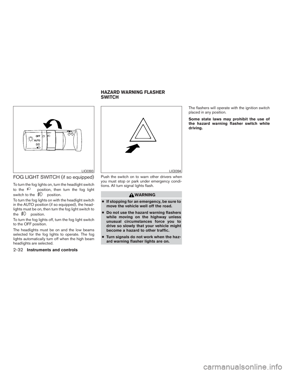 NISSAN PATHFINDER 2009  Owner´s Manual FOG LIGHT SWITCH (if so equipped)
To turn the fog lights on, turn the headlight switch
to the
position, then turn the fog light
switch to the
position.
To turn the fog lights on with the headlight swi