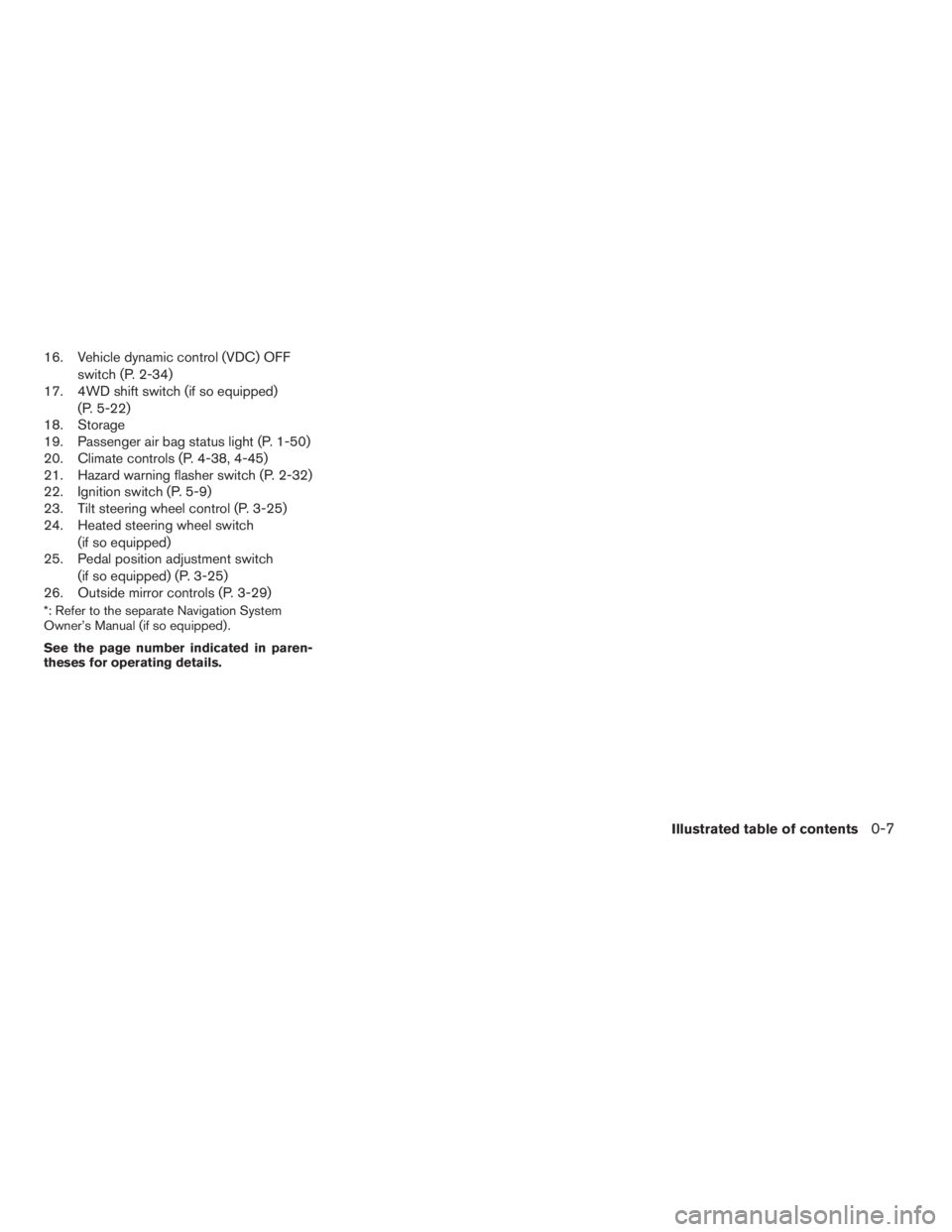 NISSAN PATHFINDER 2009  Owner´s Manual 16. Vehicle dynamic control (VDC) OFF
switch (P. 2-34)
17. 4WD shift switch (if so equipped)
(P. 5-22)
18. Storage
19. Passenger air bag status light (P. 1-50)
20. Climate controls (P. 4-38, 4-45)
21.