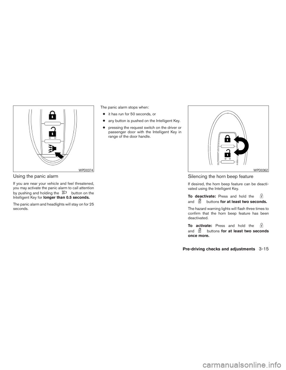 NISSAN PATHFINDER 2009 Owner´s Manual Using the panic alarm
If you are near your vehicle and feel threatened,
you may activate the panic alarm to call attention
by pushing and holding the
button on the
Intelligent Key forlonger than 0.5 s NISSAN PATHFINDER 2009 Owner´s Manual Using the panic alarm
If you are near your vehicle and feel threatened,
you may activate the panic alarm to call attention
by pushing and holding the
button on the
Intelligent Key forlonger than 0.5 s