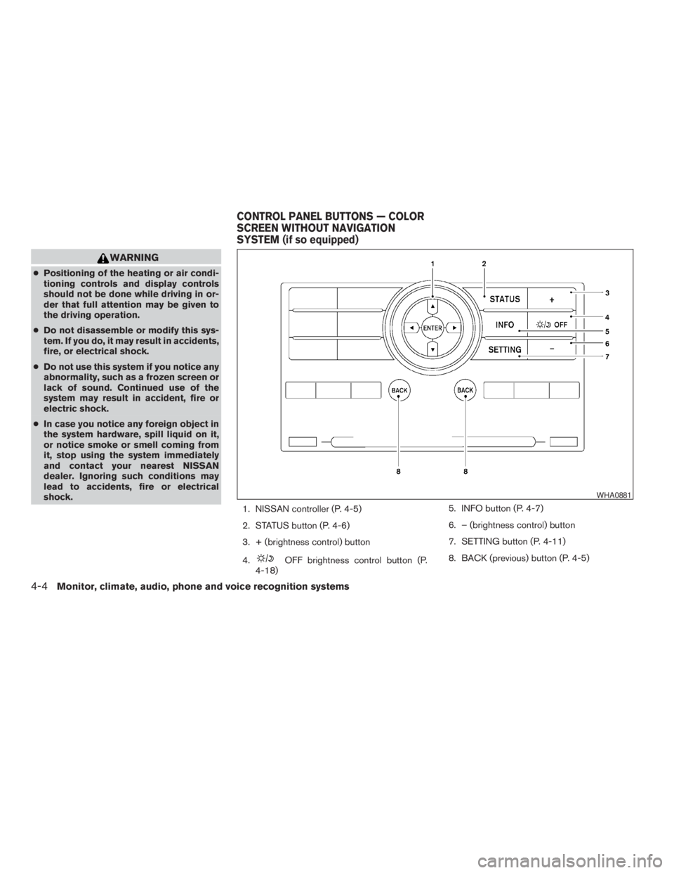 NISSAN PATHFINDER 2009  Owner´s Manual WARNING
cPositioning of the heating or air condi-
tioning controls and display controls
should not be done while driving in or-
der that full attention may be given to
the driving operation.
cDo not d