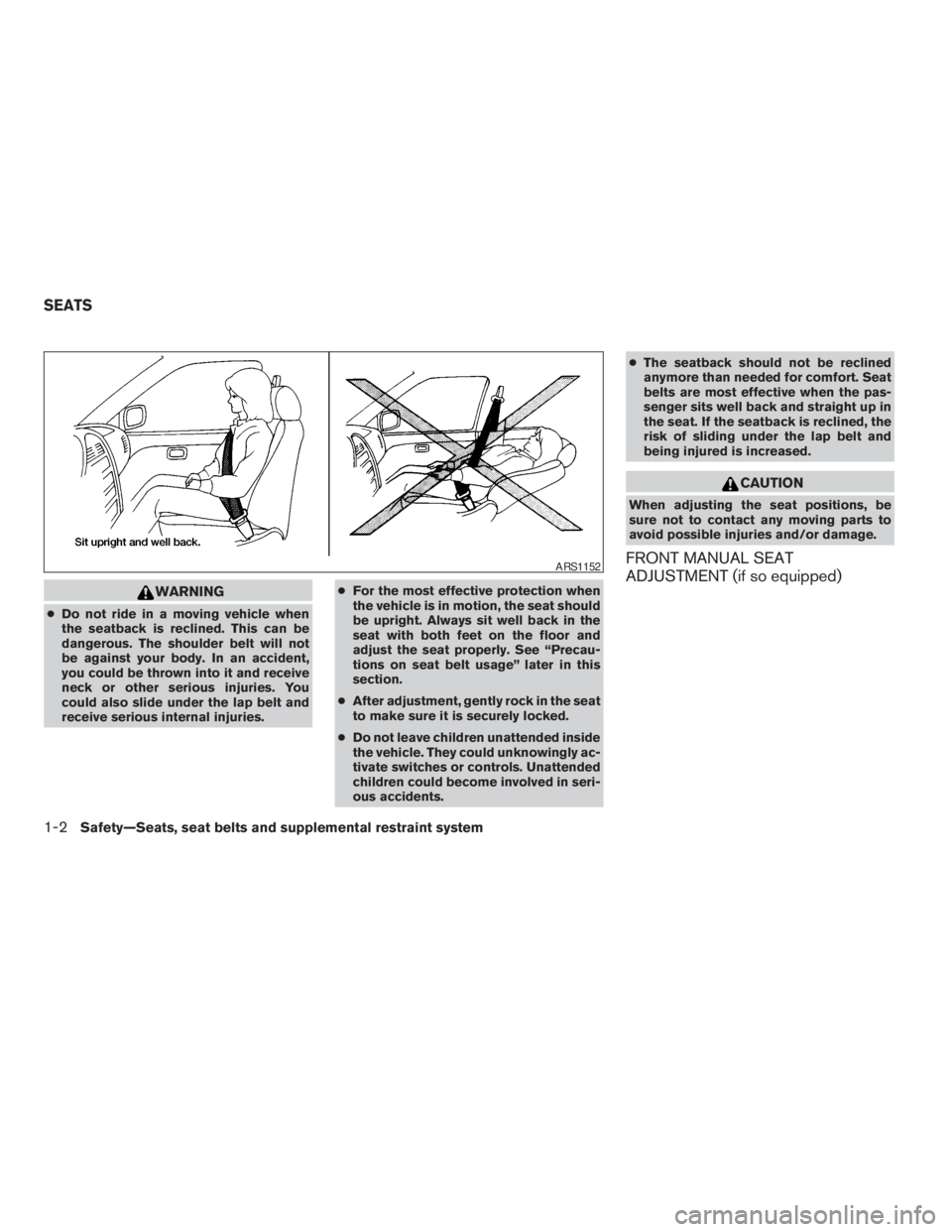 NISSAN PATHFINDER 2009  Owner´s Manual WARNING
cDo not ride in a moving vehicle when
the seatback is reclined. This can be
dangerous. The shoulder belt will not
be against your body. In an accident,
you could be thrown into it and receive
