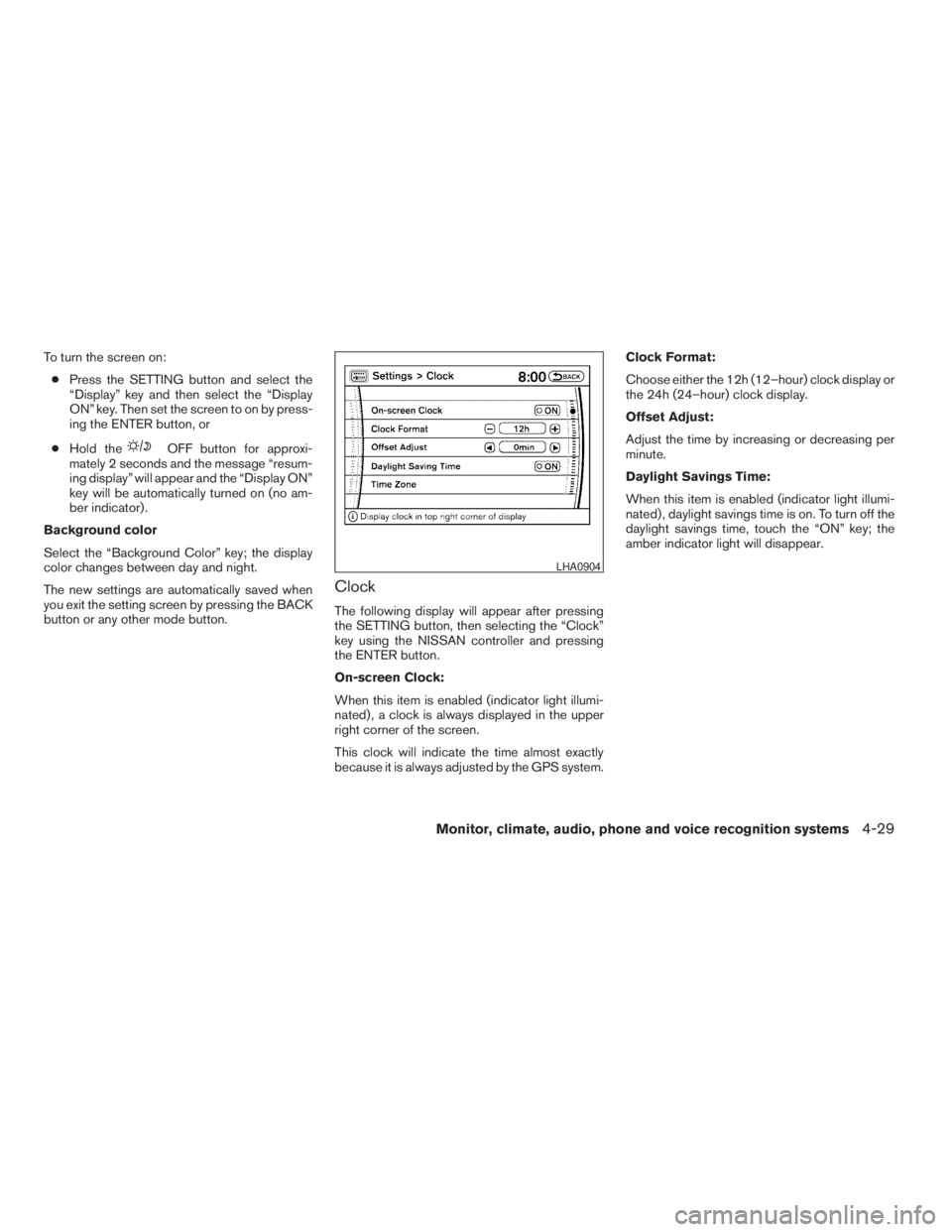 NISSAN PATHFINDER 2009  Owner´s Manual To turn the screen on:
cPress the SETTING button and select the
“Display” key and then select the “Display
ON” key. Then set the screen to on by press-
ing the ENTER button, or
cHold the
OFF b